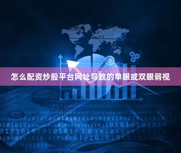 怎么配资炒股平台网址导致的单眼或双眼弱视