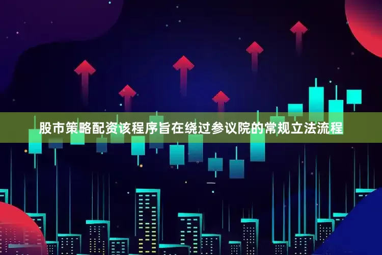 股市策略配资该程序旨在绕过参议院的常规立法流程