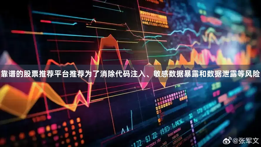 靠谱的股票推荐平台推荐为了消除代码注入、敏感数据暴露和数据泄露等风险