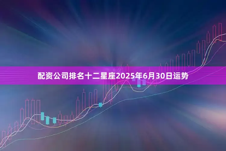配资公司排名十二星座2025年6月30日运势