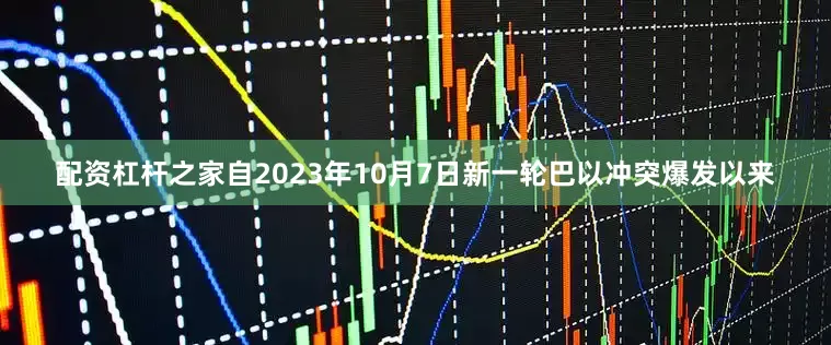 配资杠杆之家自2023年10月7日新一轮巴以冲突爆发以来
