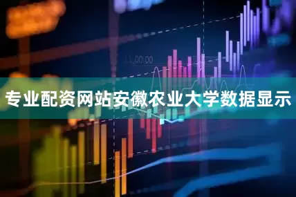 专业配资网站安徽农业大学数据显示