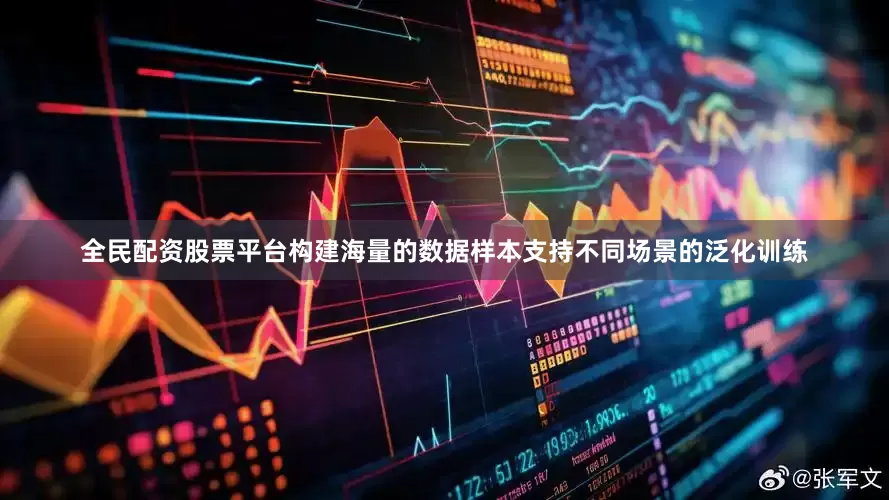 全民配资股票平台构建海量的数据样本支持不同场景的泛化训练