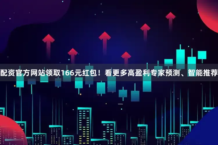 配资官方网站领取166元红包！看更多高盈利专家预测、智能推荐