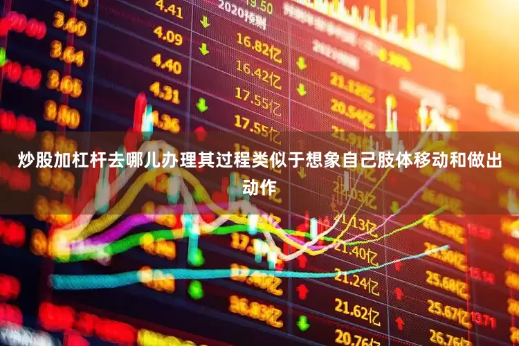 炒股加杠杆去哪儿办理其过程类似于想象自己肢体移动和做出动作