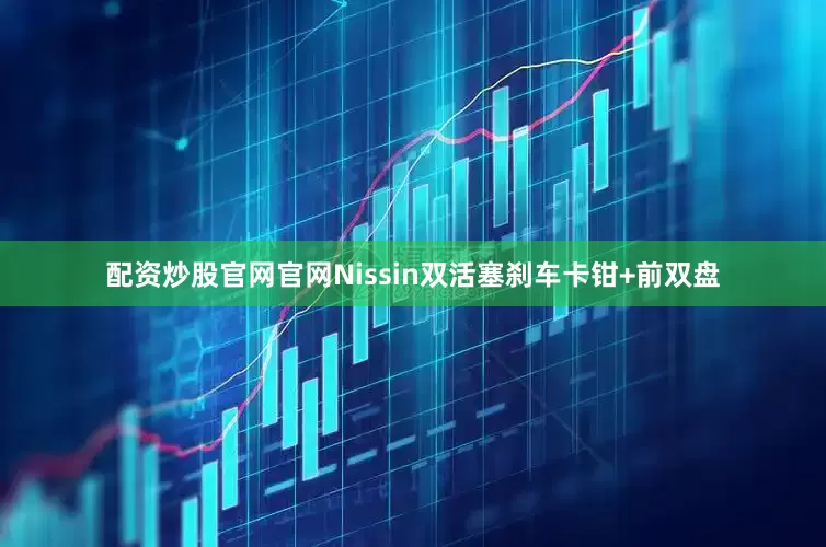 配资炒股官网官网Nissin双活塞刹车卡钳+前双盘