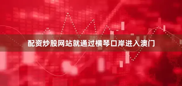 配资炒股网站就通过横琴口岸进入澳门