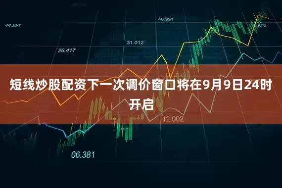 短线炒股配资下一次调价窗口将在9月9日24时开启